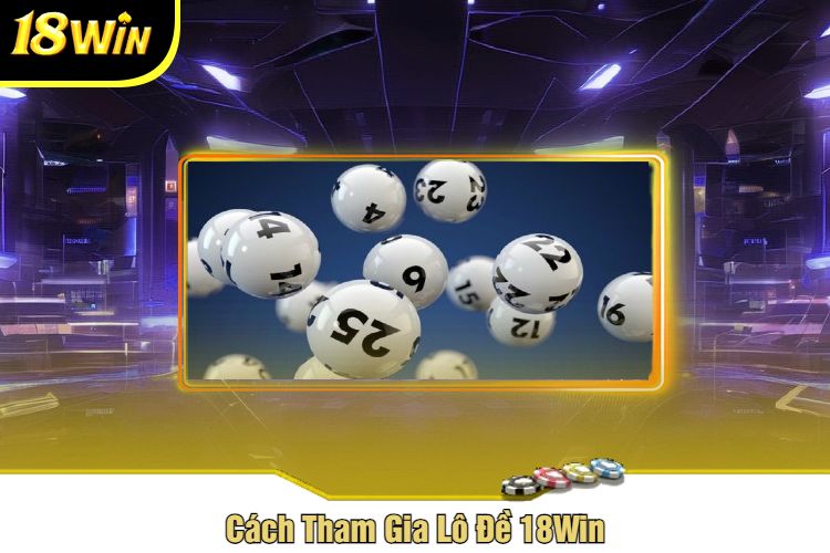 Cách Tham Gia Lô Đề 18Win