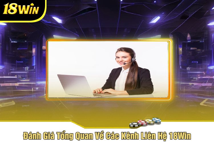 Đánh Giá Tổng Quan Về Các Kênh Liên Hệ 18Win