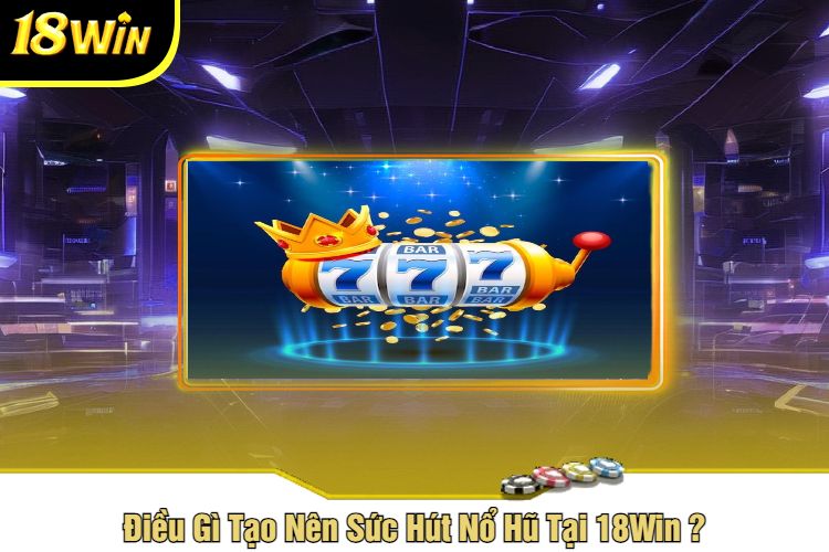 Điều Gì Tạo Nên Sức Hút Nổ Hũ Tại 18Win ?