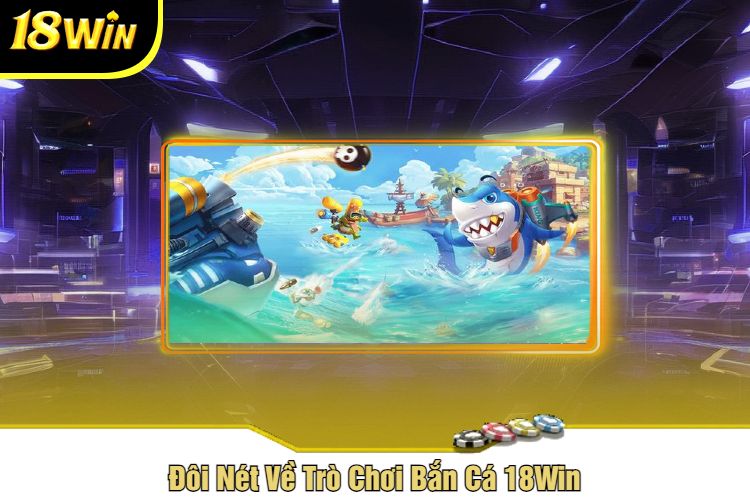 Đôi Nét Về Trò Chơi Bắn Cá 18Win