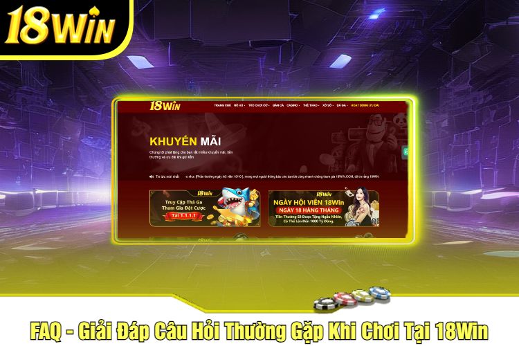 FAQ - Giải Đáp Câu Hỏi Thường Gặp Khi Chơi Tại 18Win