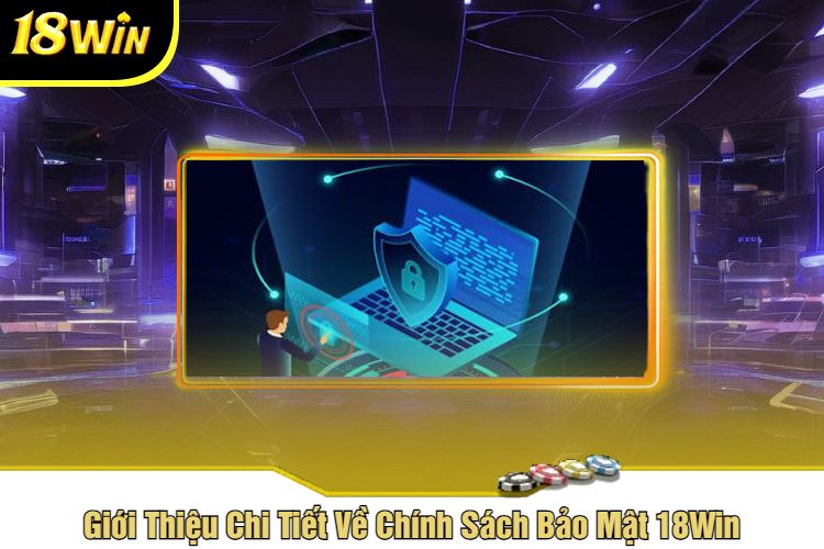 Giới Thiệu Chi Tiết Về Chính Sách Bảo Mật 18Win