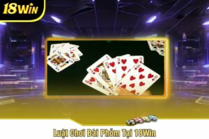 Luật Chơi Bài Phỏm Tại 18Win