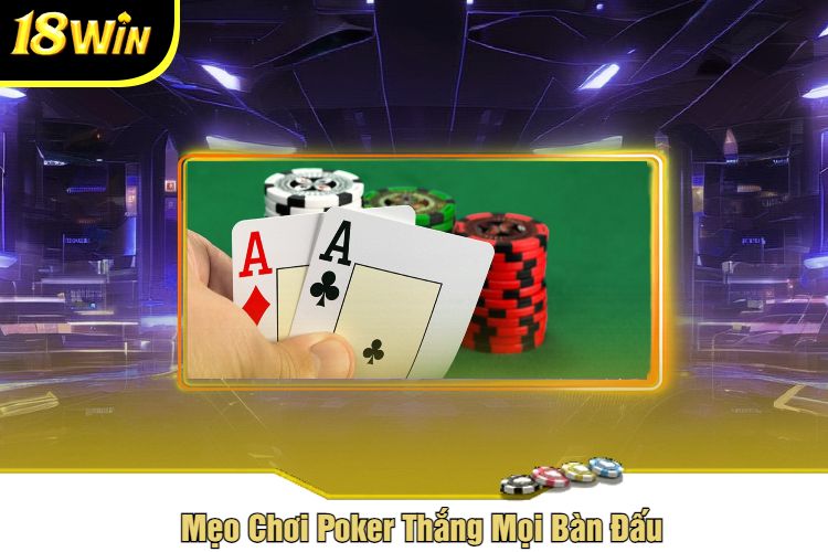 Mẹo Chơi Poker Thắng Mọi Bàn Đấu