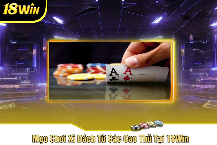 Mẹo Chơi Xì Dách Từ Các Cao Thủ Tại 18Win