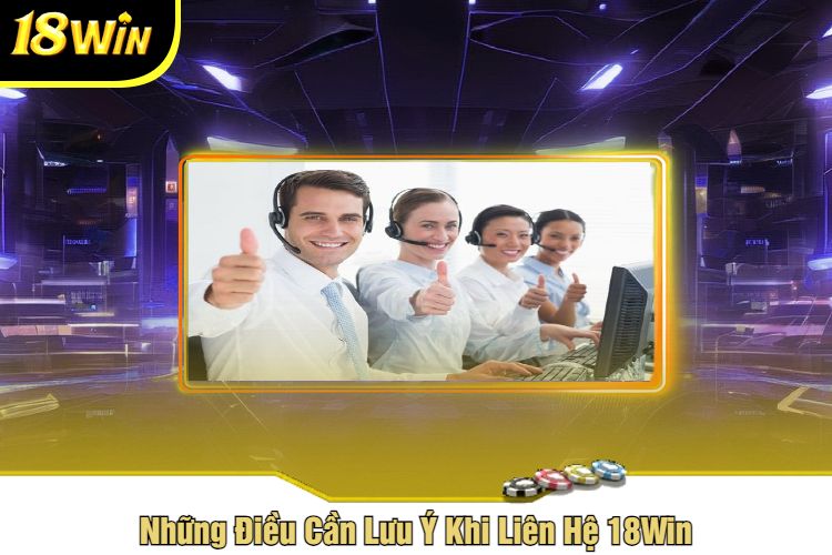 Những Điều Cần Lưu Ý Khi Liên Hệ 18Win