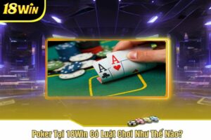 Poker Tại 18Win Có Luật Chơi Như Thế Nào