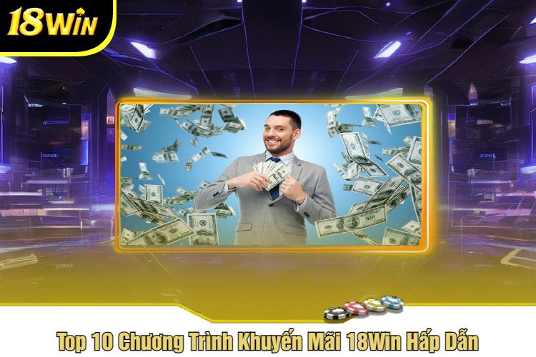 Top 10 Chương Trình Khuyến Mãi 18Win Hấp Dẫn